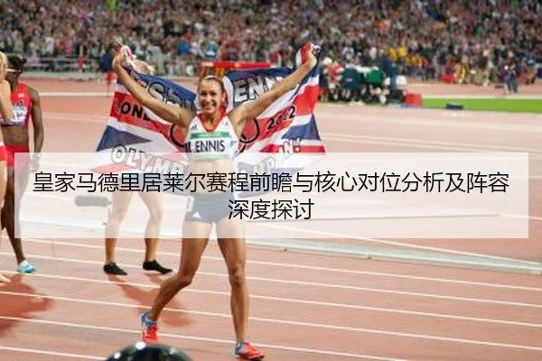 皇家马德里居莱尔赛程前瞻与核心对位分析及阵容深度探讨